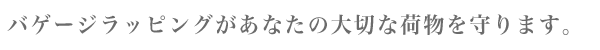 バゲージラッピングがあなたの大切な荷物を守ります。