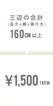 三辺の合計（高さ+横+奥行き）160センチメートル以上は1,500円(税込)